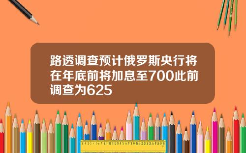 路透调查预计俄罗斯央行将在年底前将加息至700此前调查为625
