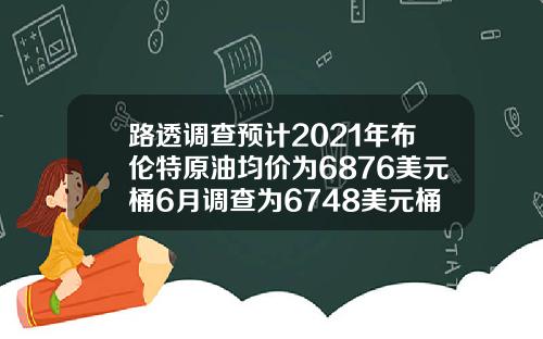 路透调查预计2021年布伦特原油均价为6876美元桶6月调查为6748美元桶