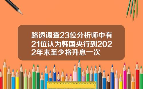 路透调查23位分析师中有21位认为韩国央行到2022年末至少将升息一次