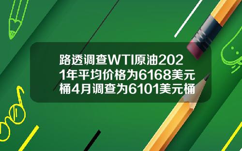 路透调查WTI原油2021年平均价格为6168美元桶4月调查为6101美元桶