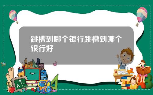 跳槽到哪个银行跳槽到哪个银行好