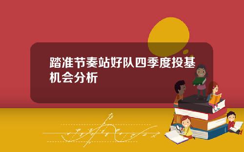 踏准节奏站好队四季度投基机会分析