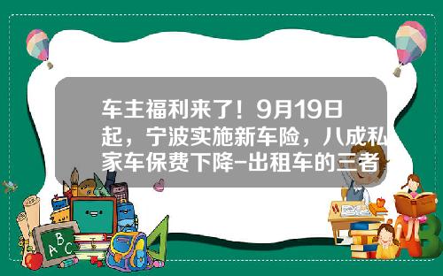 车主福利来了！9月19日起，宁波实施新车险，八成私家车保费下降-出租车的三者险是多少