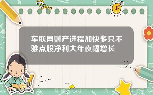 车联网财产进程加快多只不雅点股净利大年夜幅增长
