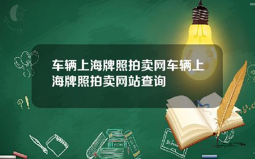 车辆上海牌照拍卖网车辆上海牌照拍卖网站查询