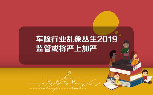 车险行业乱象丛生2019监管或将严上加严