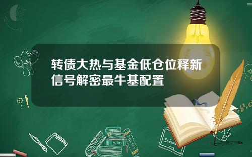 转债大热与基金低仓位释新信号解密最牛基配置