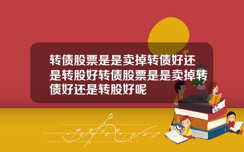 转债股票是是卖掉转债好还是转股好转债股票是是卖掉转债好还是转股好呢