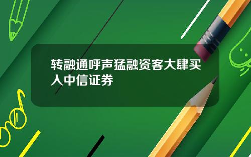 转融通呼声猛融资客大肆买入中信证券