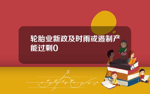 轮胎业新政及时雨或遏制产能过剩0