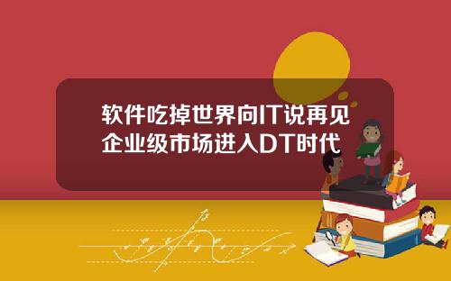 软件吃掉世界向IT说再见企业级市场进入DT时代