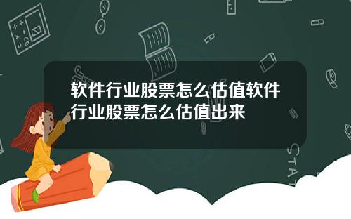 软件行业股票怎么估值软件行业股票怎么估值出来