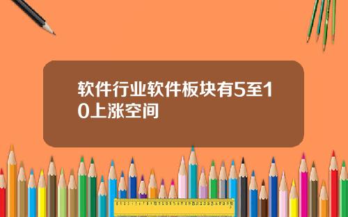 软件行业软件板块有5至10上涨空间