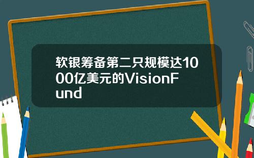 软银筹备第二只规模达1000亿美元的VisionFund