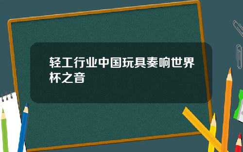 轻工行业中国玩具奏响世界杯之音