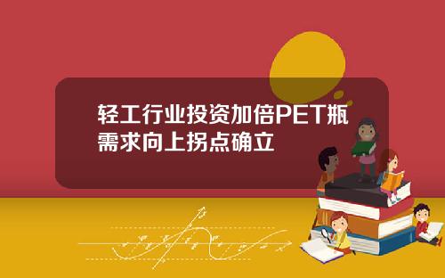 轻工行业投资加倍PET瓶需求向上拐点确立