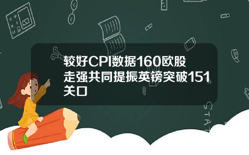 较好CPI数据160欧股走强共同提振英镑突破151关口