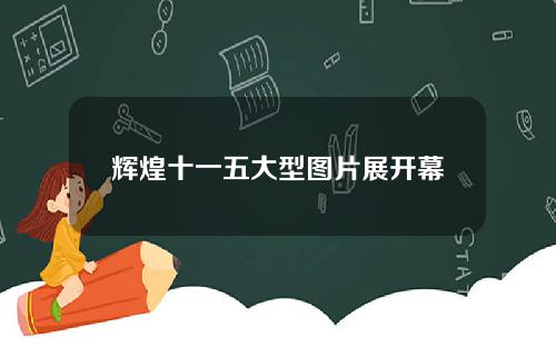 辉煌十一五大型图片展开幕