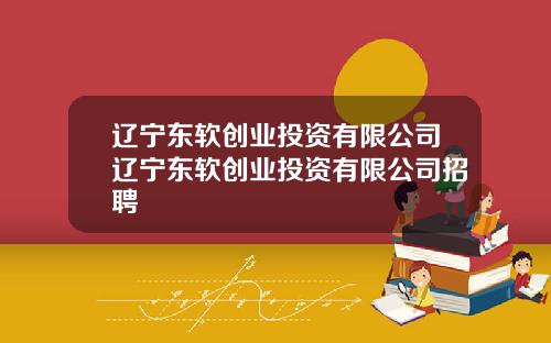辽宁东软创业投资有限公司辽宁东软创业投资有限公司招聘