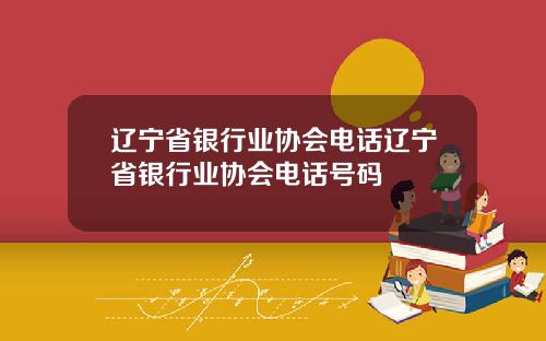 辽宁省银行业协会电话辽宁省银行业协会电话号码