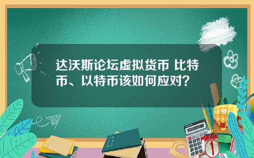 达沃斯论坛虚拟货币 比特币、以特币该如何应对?