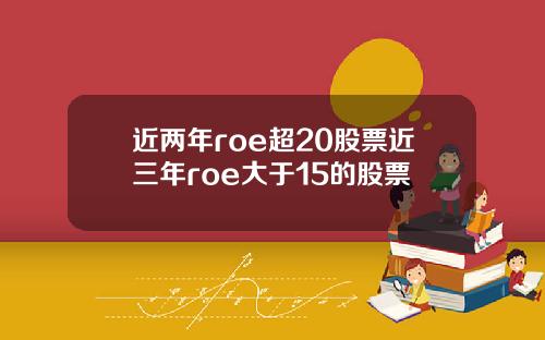 近两年roe超20股票近三年roe大于15的股票