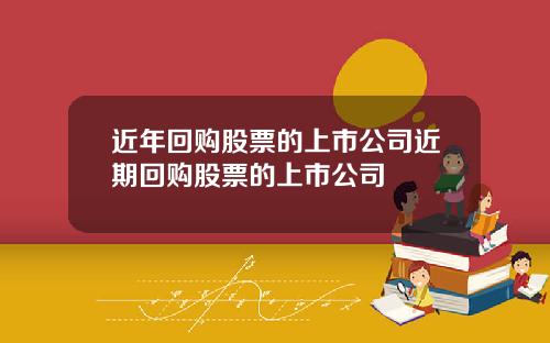 近年回购股票的上市公司近期回购股票的上市公司