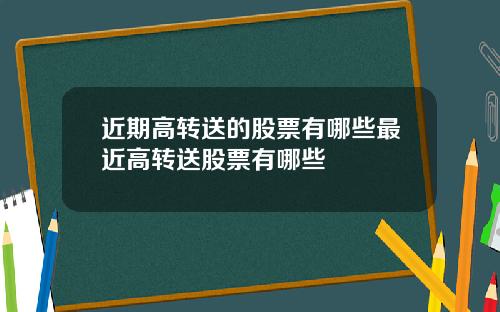 近期高转送的股票有哪些最近高转送股票有哪些