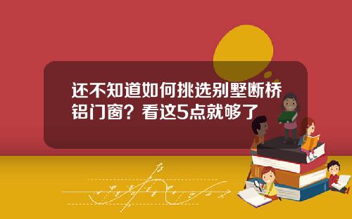 还不知道如何挑选别墅断桥铝门窗？看这5点就够了
