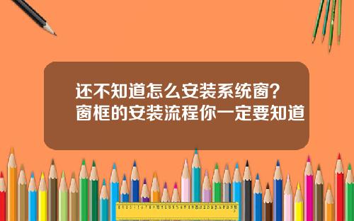 还不知道怎么安装系统窗？窗框的安装流程你一定要知道