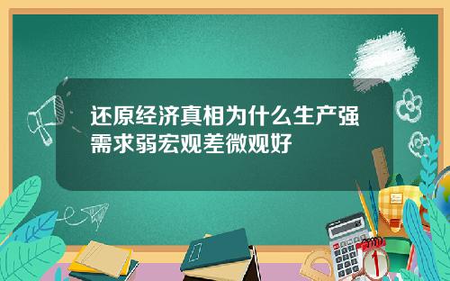 还原经济真相为什么生产强需求弱宏观差微观好