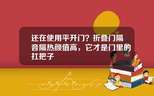 还在使用平开门？折叠门隔音隔热颜值高，它才是门里的扛把子