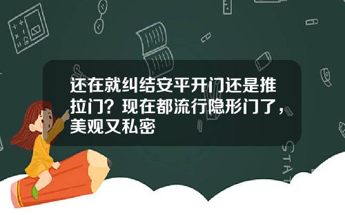 还在就纠结安平开门还是推拉门？现在都流行隐形门了，美观又私密