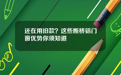 还在用旧款？这些断桥铝门窗优势你须知道