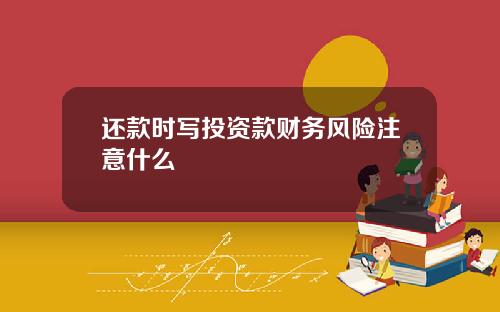还款时写投资款财务风险注意什么