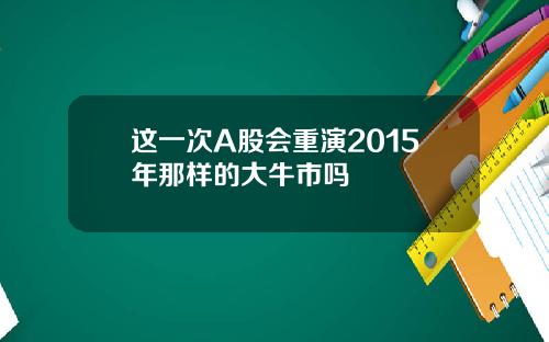 这一次A股会重演2015年那样的大牛市吗