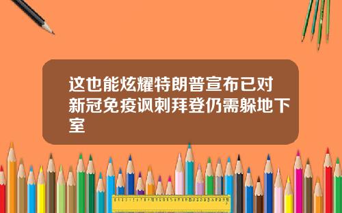 这也能炫耀特朗普宣布已对新冠免疫讽刺拜登仍需躲地下室