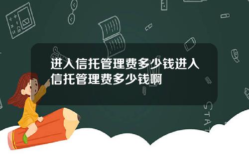 进入信托管理费多少钱进入信托管理费多少钱啊