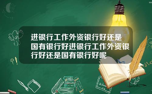 进银行工作外资银行好还是国有银行好进银行工作外资银行好还是国有银行好呢