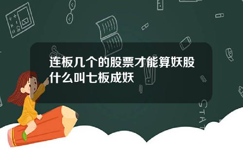 连板几个的股票才能算妖股什么叫七板成妖