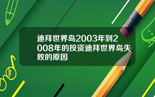 迪拜世界岛2003年到2008年的投资迪拜世界岛失败的原因