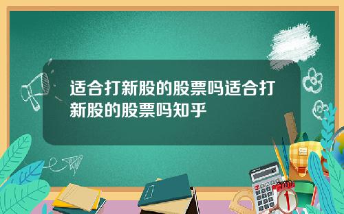 适合打新股的股票吗适合打新股的股票吗知乎