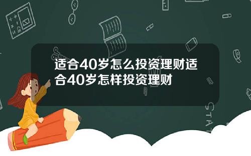 适合40岁怎么投资理财适合40岁怎样投资理财