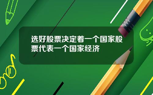 选好股票决定着一个国家股票代表一个国家经济