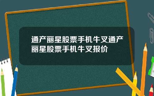 通产丽星股票手机牛叉通产丽星股票手机牛叉报价