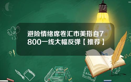 避险情绪席卷汇市美指自7800一线大幅反弹【推荐】