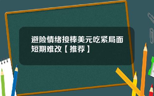 避险情绪接棒美元吃紧局面短期难改【推荐】