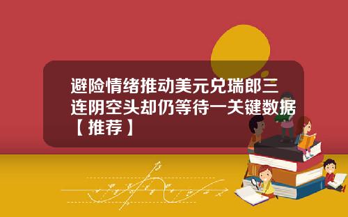 避险情绪推动美元兑瑞郎三连阴空头却仍等待一关键数据【推荐】