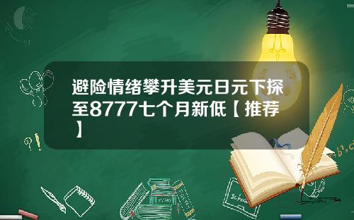 避险情绪攀升美元日元下探至8777七个月新低【推荐】