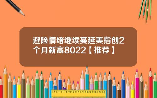 避险情绪继续蔓延美指创2个月新高8022【推荐】